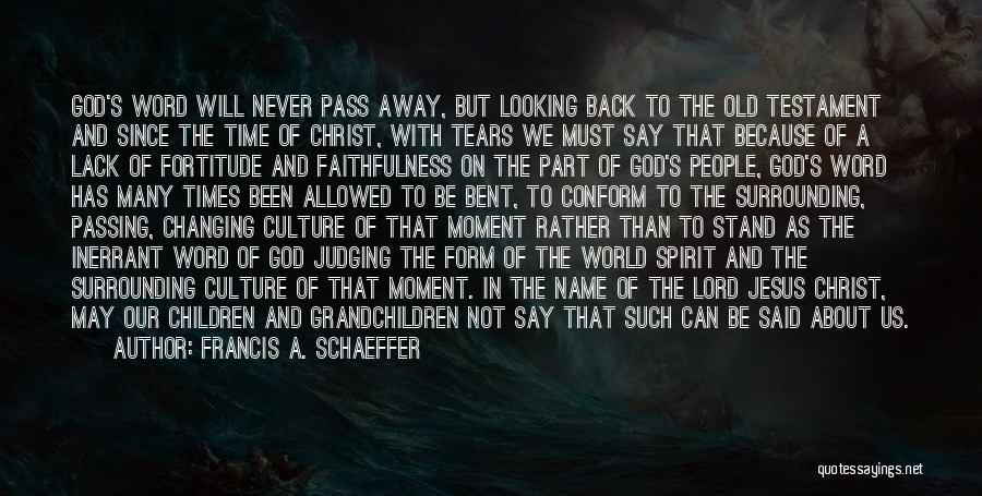 Francis A. Schaeffer Quotes: God's Word Will Never Pass Away, But Looking Back To The Old Testament And Since The Time Of Christ, With