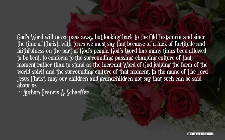 Francis A. Schaeffer Quotes: God's Word Will Never Pass Away, But Looking Back To The Old Testament And Since The Time Of Christ, With