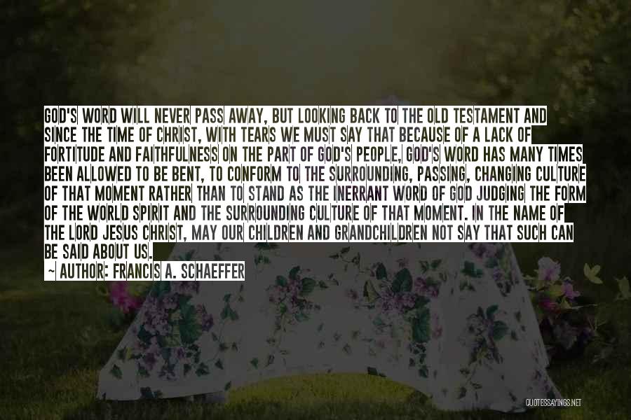 Francis A. Schaeffer Quotes: God's Word Will Never Pass Away, But Looking Back To The Old Testament And Since The Time Of Christ, With