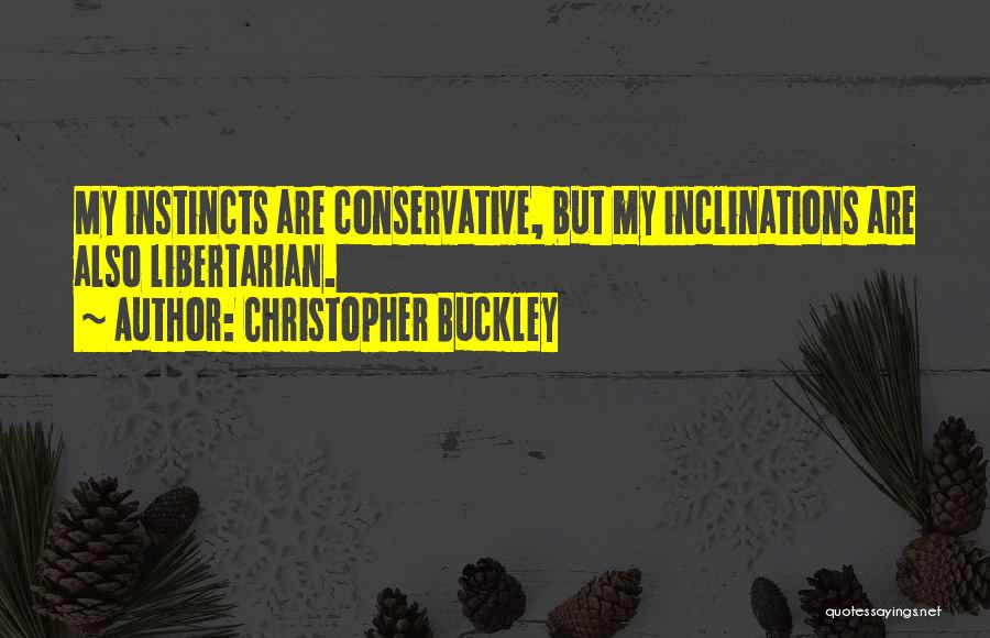 Christopher Buckley Quotes: My Instincts Are Conservative, But My Inclinations Are Also Libertarian.