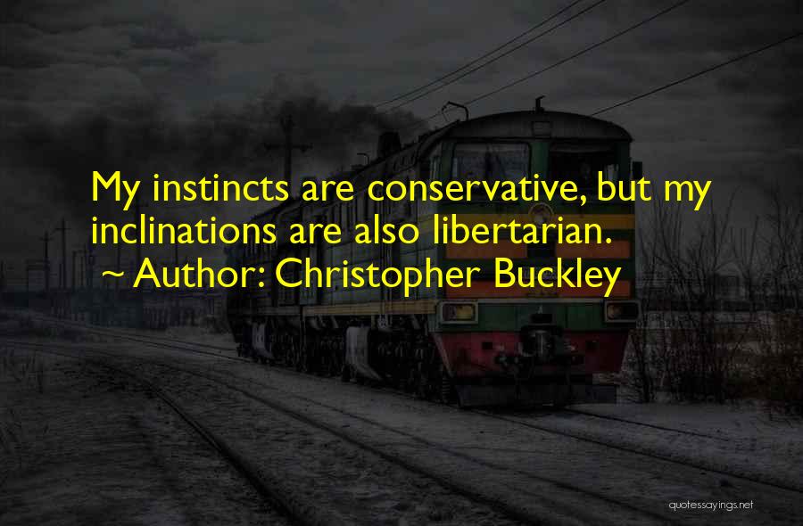 Christopher Buckley Quotes: My Instincts Are Conservative, But My Inclinations Are Also Libertarian.