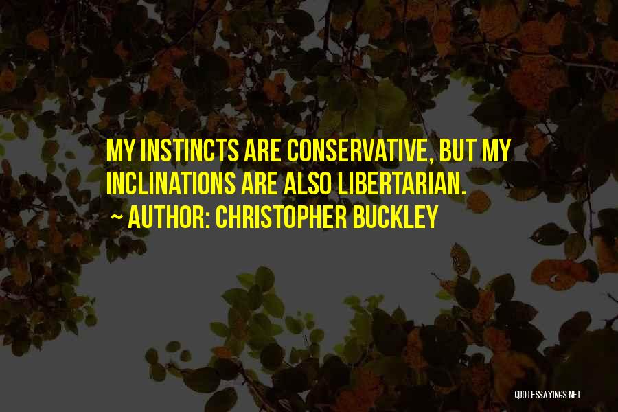 Christopher Buckley Quotes: My Instincts Are Conservative, But My Inclinations Are Also Libertarian.