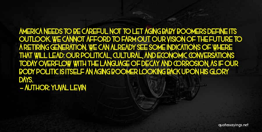 Yuval Levin Quotes: America Needs To Be Careful Not To Let Aging Baby Boomers Define Its Outlook. We Cannot Afford To Farm Out