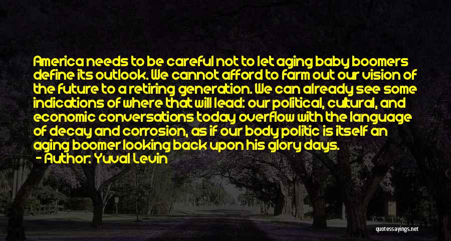 Yuval Levin Quotes: America Needs To Be Careful Not To Let Aging Baby Boomers Define Its Outlook. We Cannot Afford To Farm Out