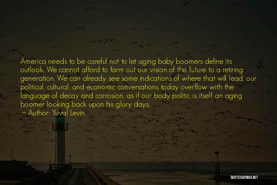 Yuval Levin Quotes: America Needs To Be Careful Not To Let Aging Baby Boomers Define Its Outlook. We Cannot Afford To Farm Out