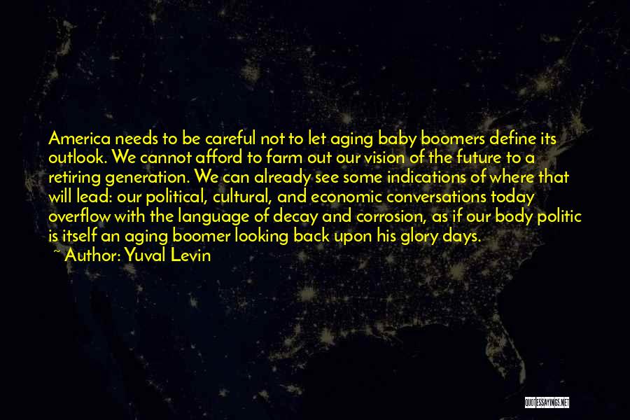 Yuval Levin Quotes: America Needs To Be Careful Not To Let Aging Baby Boomers Define Its Outlook. We Cannot Afford To Farm Out