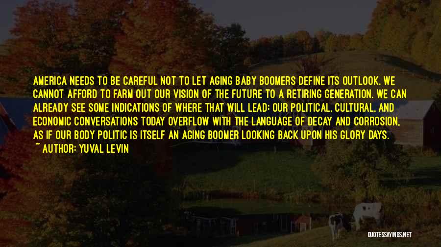 Yuval Levin Quotes: America Needs To Be Careful Not To Let Aging Baby Boomers Define Its Outlook. We Cannot Afford To Farm Out