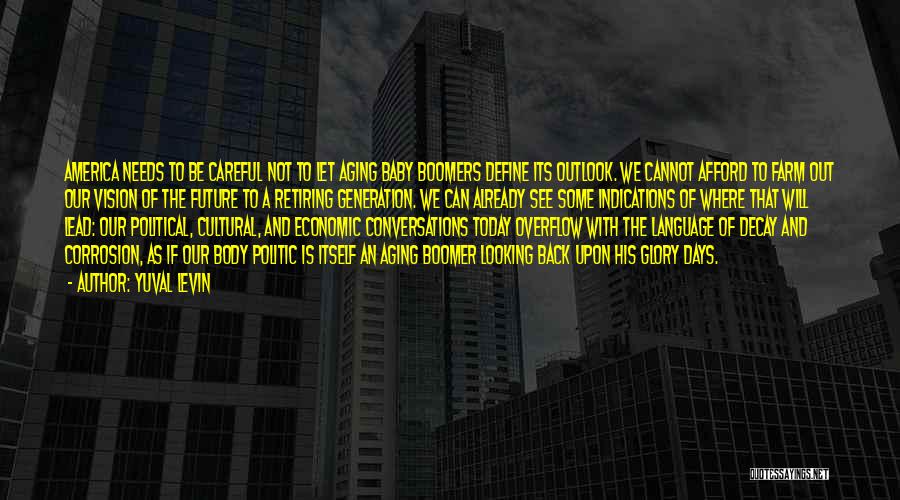 Yuval Levin Quotes: America Needs To Be Careful Not To Let Aging Baby Boomers Define Its Outlook. We Cannot Afford To Farm Out