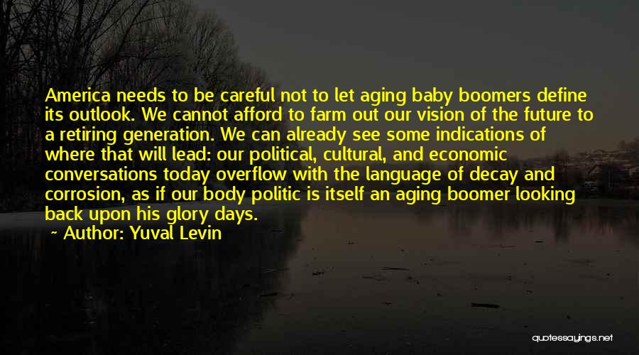 Yuval Levin Quotes: America Needs To Be Careful Not To Let Aging Baby Boomers Define Its Outlook. We Cannot Afford To Farm Out