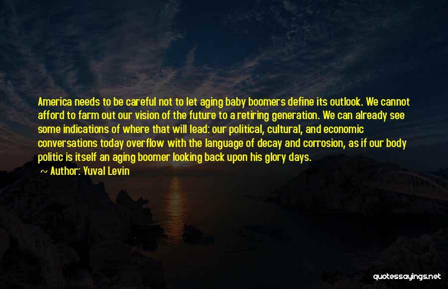 Yuval Levin Quotes: America Needs To Be Careful Not To Let Aging Baby Boomers Define Its Outlook. We Cannot Afford To Farm Out