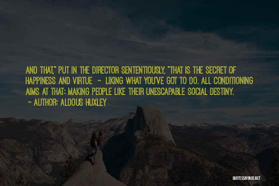 Aldous Huxley Quotes: And That, Put In The Director Sententiously, That Is The Secret Of Happiness And Virtue - Liking What You've Got