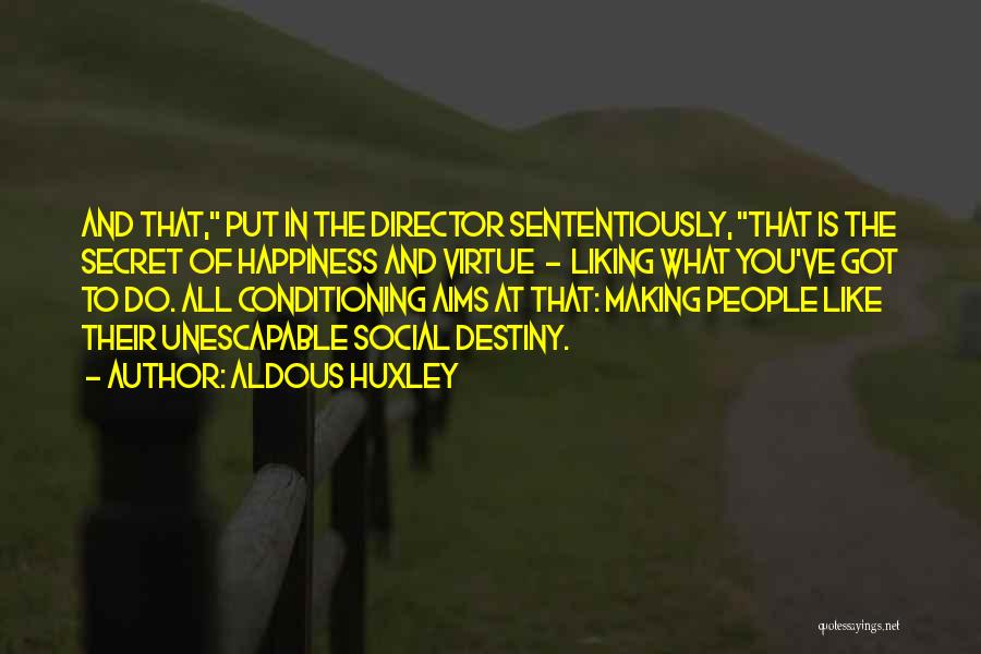 Aldous Huxley Quotes: And That, Put In The Director Sententiously, That Is The Secret Of Happiness And Virtue - Liking What You've Got