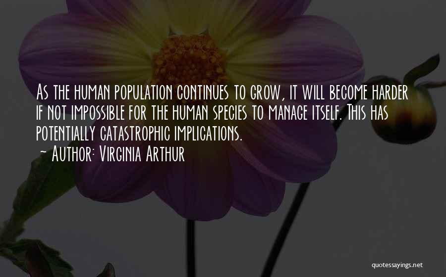 Virginia Arthur Quotes: As The Human Population Continues To Grow, It Will Become Harder If Not Impossible For The Human Species To Manage