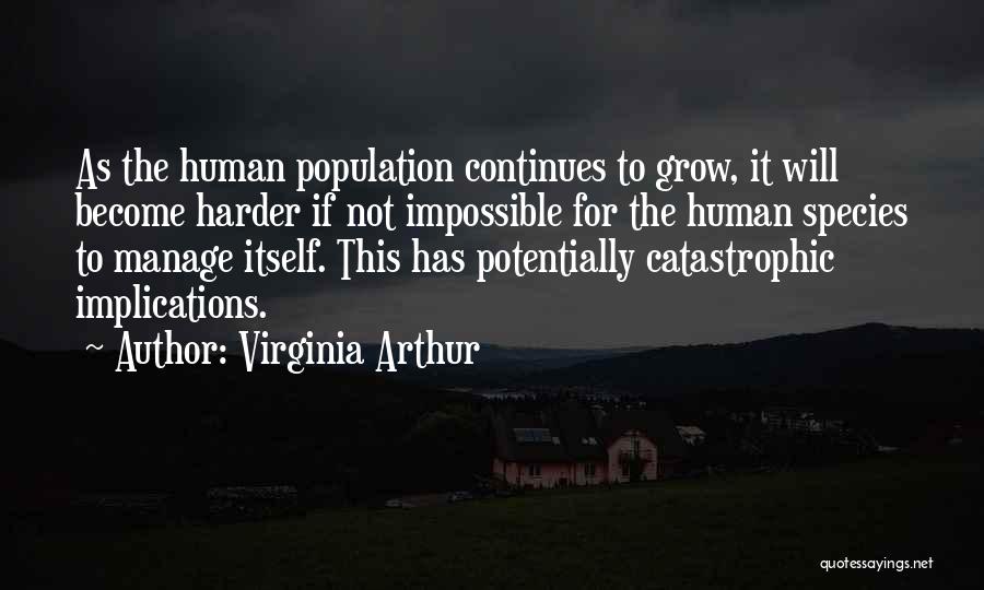 Virginia Arthur Quotes: As The Human Population Continues To Grow, It Will Become Harder If Not Impossible For The Human Species To Manage