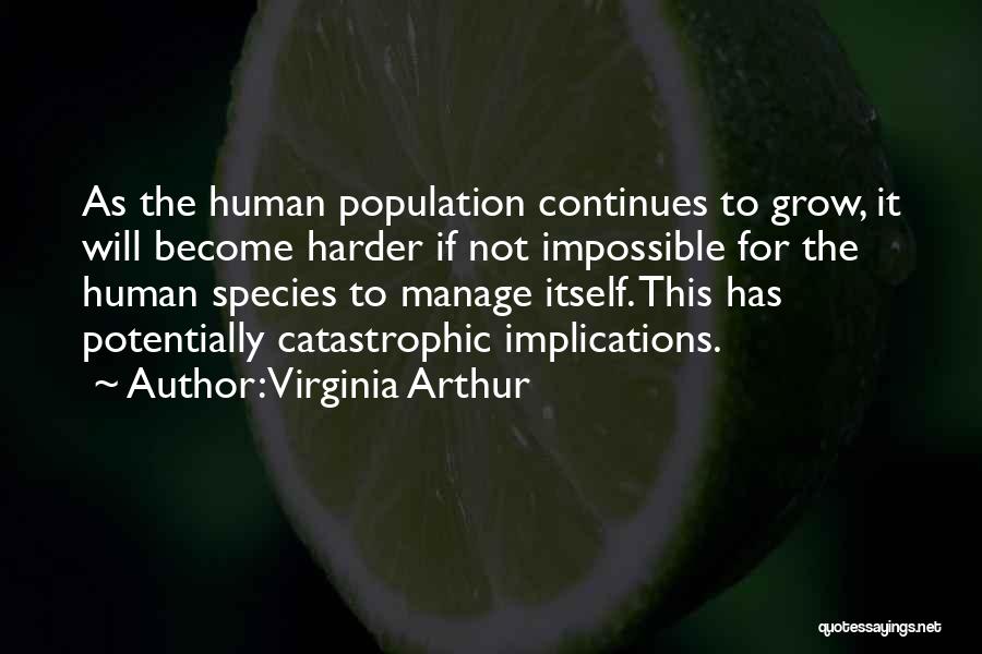 Virginia Arthur Quotes: As The Human Population Continues To Grow, It Will Become Harder If Not Impossible For The Human Species To Manage