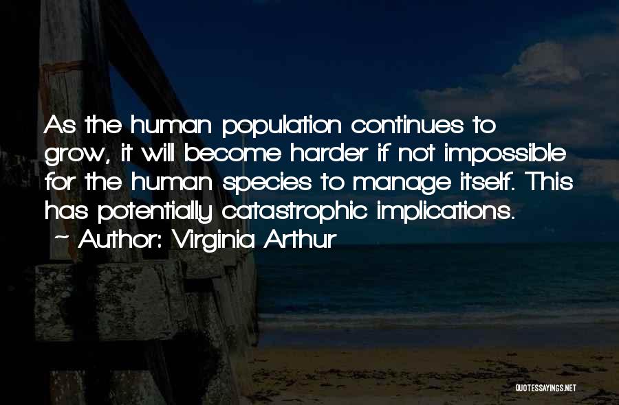 Virginia Arthur Quotes: As The Human Population Continues To Grow, It Will Become Harder If Not Impossible For The Human Species To Manage