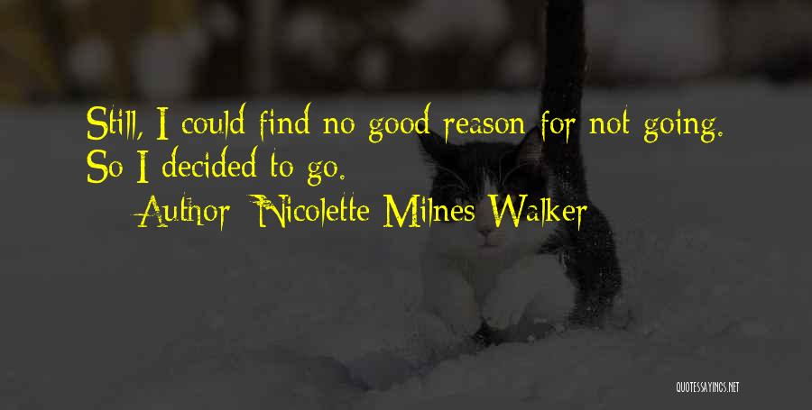 Nicolette Milnes Walker Quotes: Still, I Could Find No Good Reason For Not Going. So I Decided To Go.