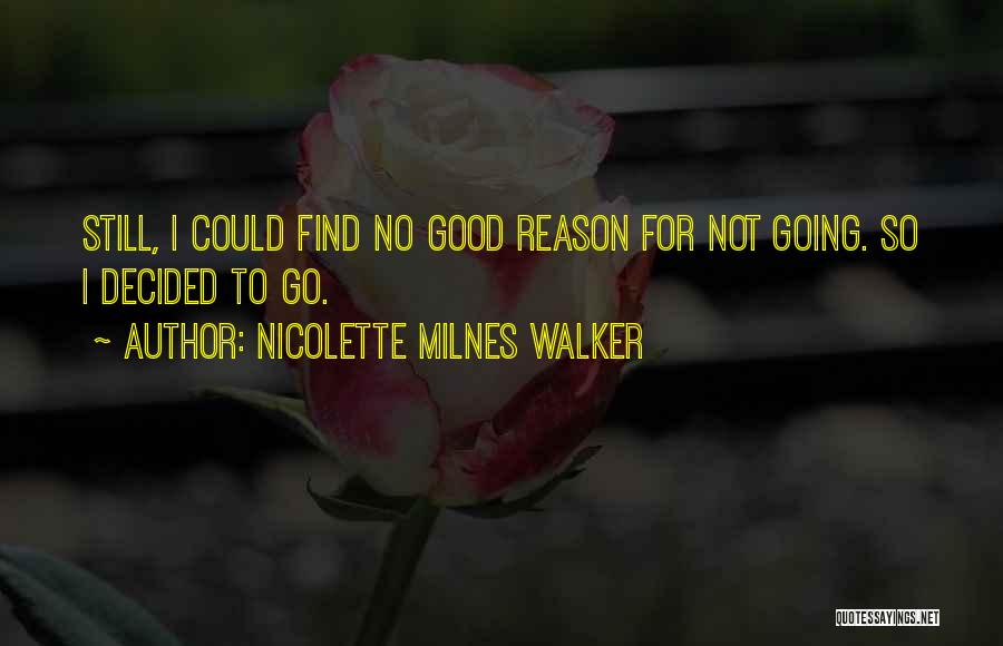 Nicolette Milnes Walker Quotes: Still, I Could Find No Good Reason For Not Going. So I Decided To Go.