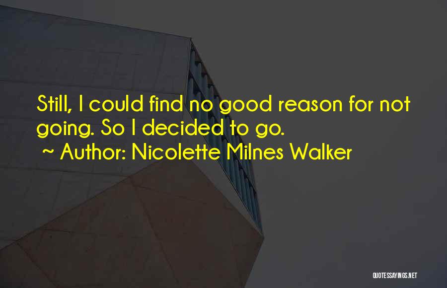 Nicolette Milnes Walker Quotes: Still, I Could Find No Good Reason For Not Going. So I Decided To Go.