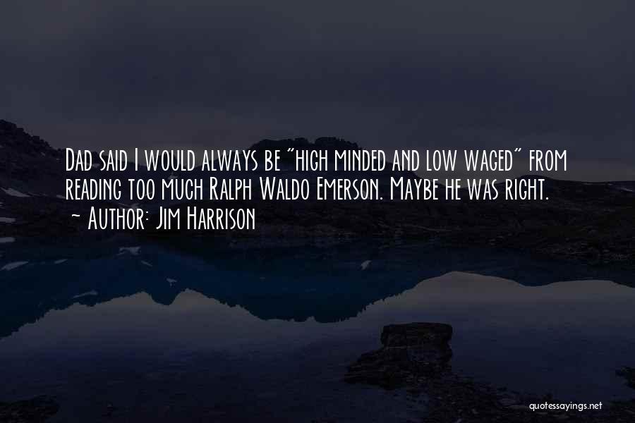 Jim Harrison Quotes: Dad Said I Would Always Be High Minded And Low Waged From Reading Too Much Ralph Waldo Emerson. Maybe He