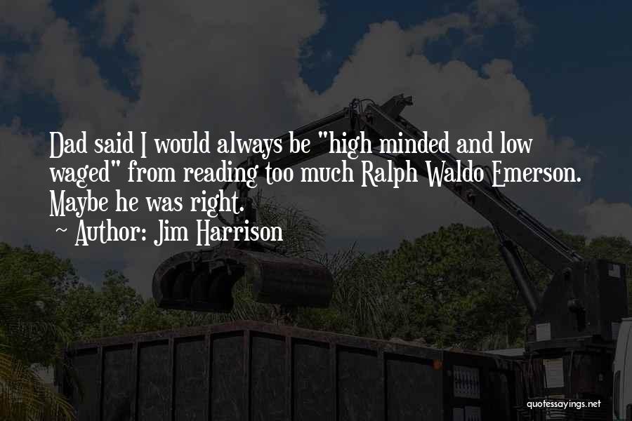 Jim Harrison Quotes: Dad Said I Would Always Be High Minded And Low Waged From Reading Too Much Ralph Waldo Emerson. Maybe He