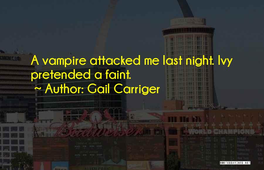 Gail Carriger Quotes: A Vampire Attacked Me Last Night. Ivy Pretended A Faint.