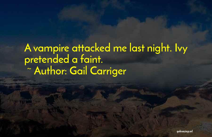 Gail Carriger Quotes: A Vampire Attacked Me Last Night. Ivy Pretended A Faint.