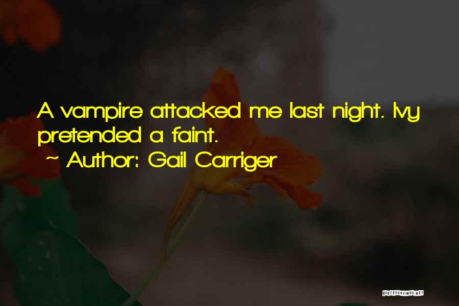 Gail Carriger Quotes: A Vampire Attacked Me Last Night. Ivy Pretended A Faint.