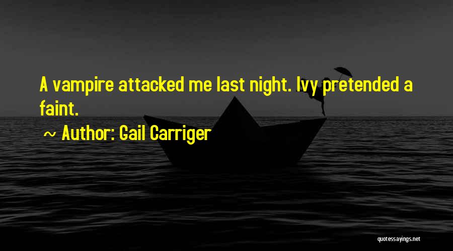 Gail Carriger Quotes: A Vampire Attacked Me Last Night. Ivy Pretended A Faint.