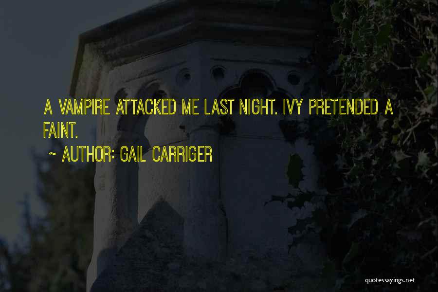 Gail Carriger Quotes: A Vampire Attacked Me Last Night. Ivy Pretended A Faint.