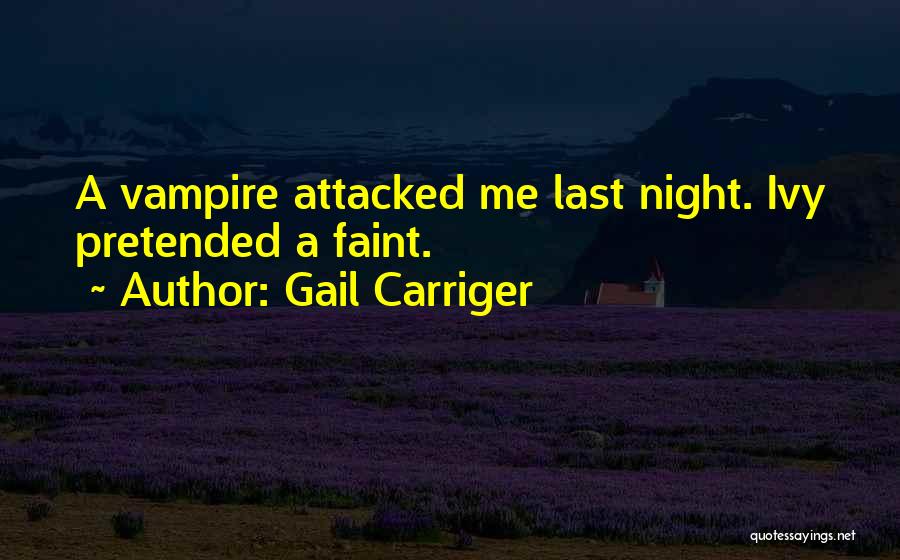 Gail Carriger Quotes: A Vampire Attacked Me Last Night. Ivy Pretended A Faint.