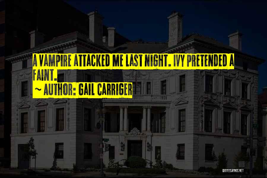 Gail Carriger Quotes: A Vampire Attacked Me Last Night. Ivy Pretended A Faint.