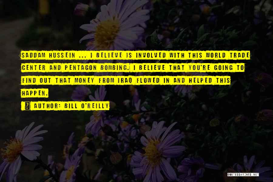 Bill O'Reilly Quotes: Saddam Hussein ... I Believe Is Involved With This World Trade Center And Pentagon Bombing. I Believe That You're Going