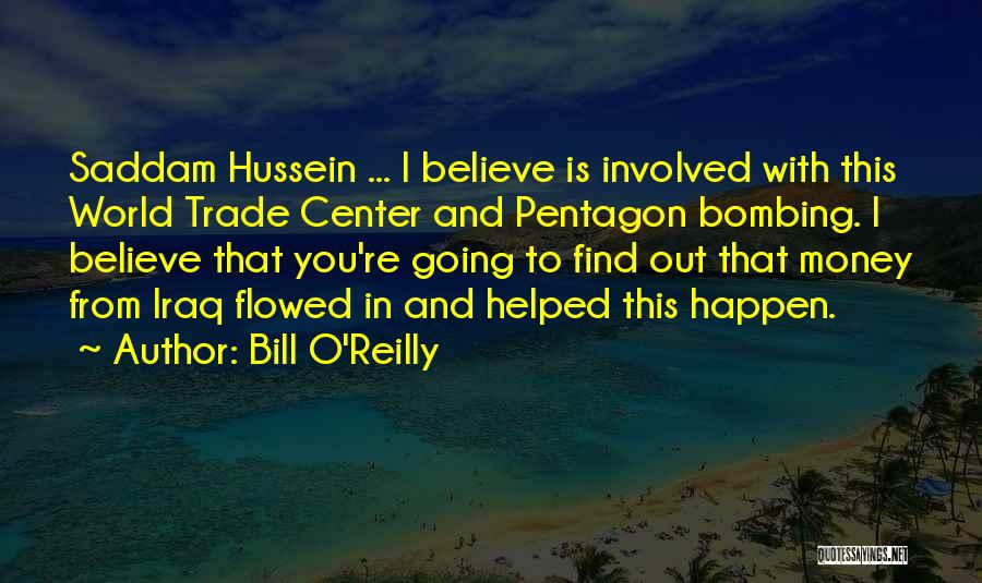 Bill O'Reilly Quotes: Saddam Hussein ... I Believe Is Involved With This World Trade Center And Pentagon Bombing. I Believe That You're Going