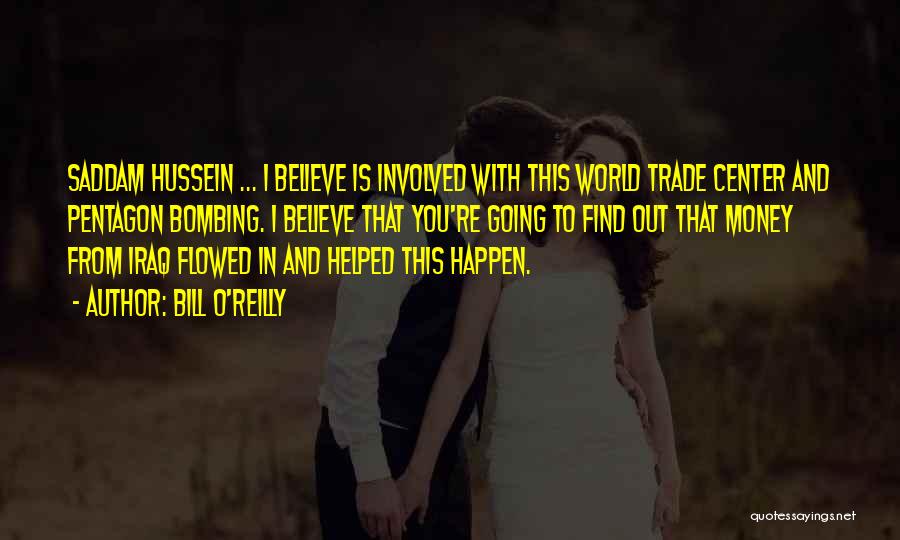 Bill O'Reilly Quotes: Saddam Hussein ... I Believe Is Involved With This World Trade Center And Pentagon Bombing. I Believe That You're Going