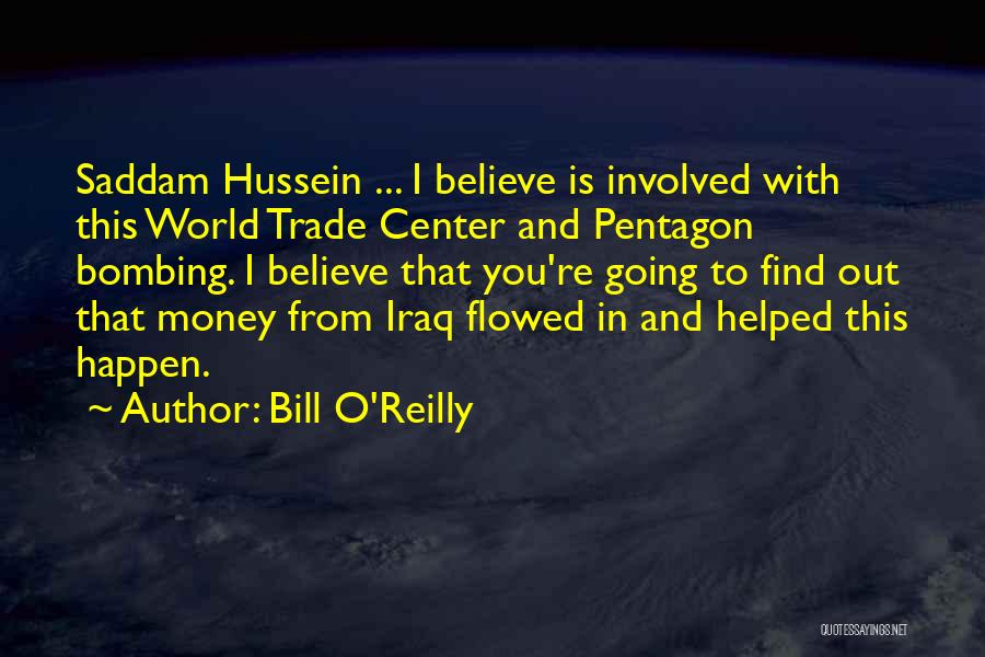 Bill O'Reilly Quotes: Saddam Hussein ... I Believe Is Involved With This World Trade Center And Pentagon Bombing. I Believe That You're Going