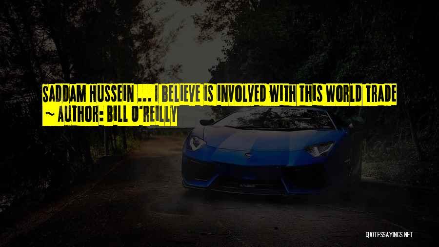 Bill O'Reilly Quotes: Saddam Hussein ... I Believe Is Involved With This World Trade Center And Pentagon Bombing. I Believe That You're Going