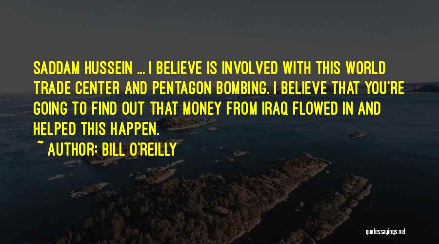 Bill O'Reilly Quotes: Saddam Hussein ... I Believe Is Involved With This World Trade Center And Pentagon Bombing. I Believe That You're Going