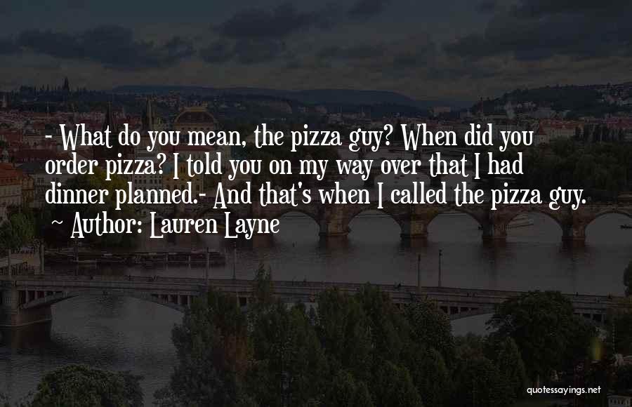 Lauren Layne Quotes: - What Do You Mean, The Pizza Guy? When Did You Order Pizza? I Told You On My Way Over