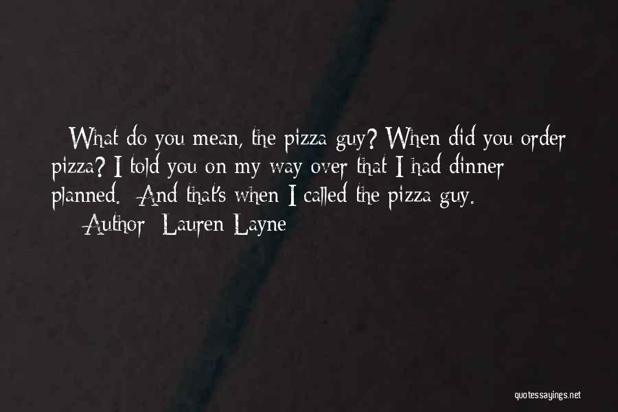 Lauren Layne Quotes: - What Do You Mean, The Pizza Guy? When Did You Order Pizza? I Told You On My Way Over