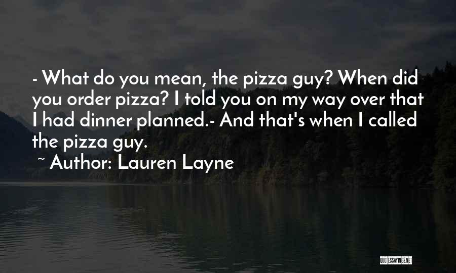 Lauren Layne Quotes: - What Do You Mean, The Pizza Guy? When Did You Order Pizza? I Told You On My Way Over