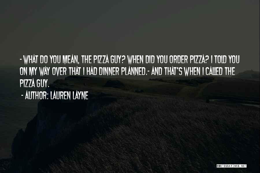 Lauren Layne Quotes: - What Do You Mean, The Pizza Guy? When Did You Order Pizza? I Told You On My Way Over