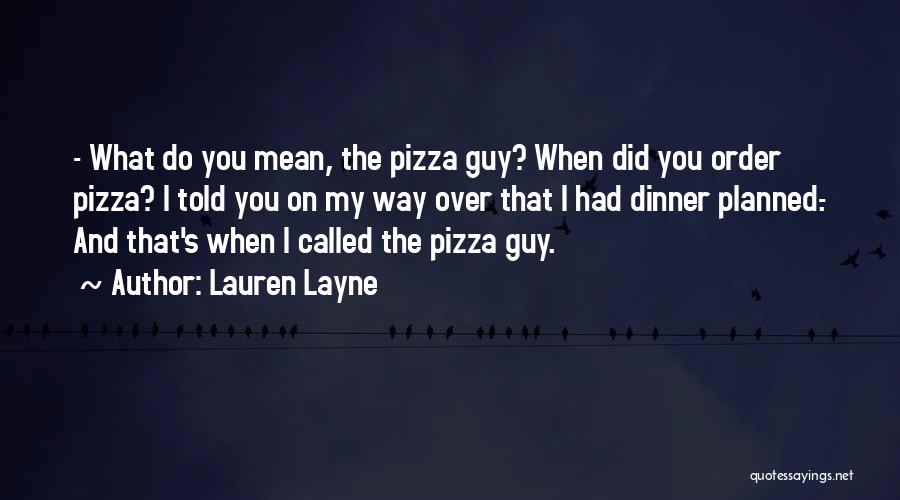 Lauren Layne Quotes: - What Do You Mean, The Pizza Guy? When Did You Order Pizza? I Told You On My Way Over