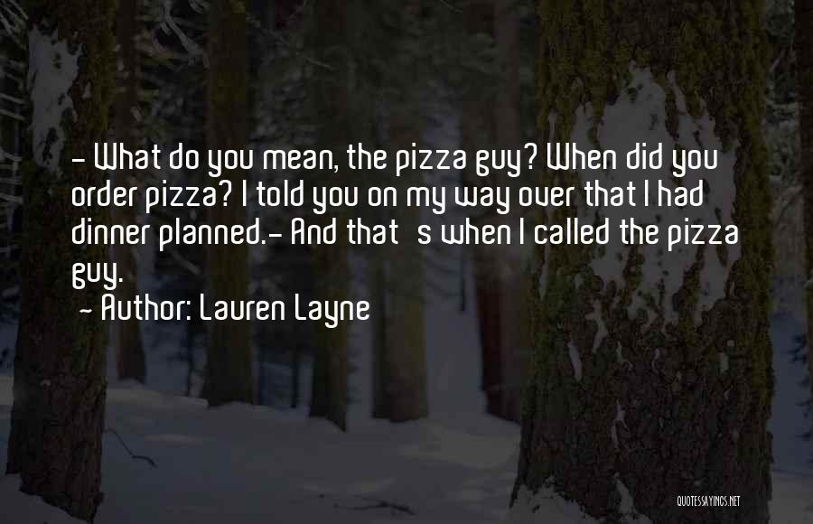 Lauren Layne Quotes: - What Do You Mean, The Pizza Guy? When Did You Order Pizza? I Told You On My Way Over