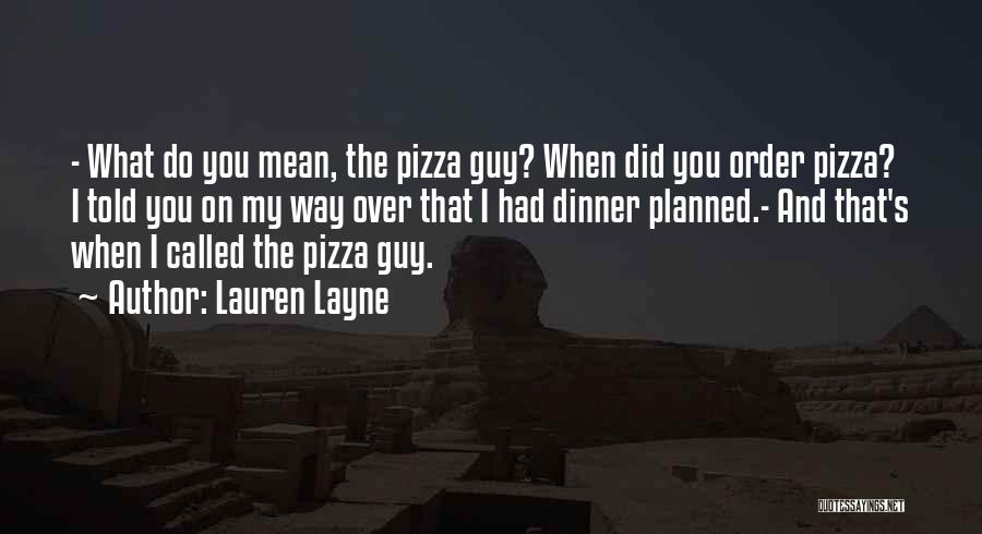 Lauren Layne Quotes: - What Do You Mean, The Pizza Guy? When Did You Order Pizza? I Told You On My Way Over