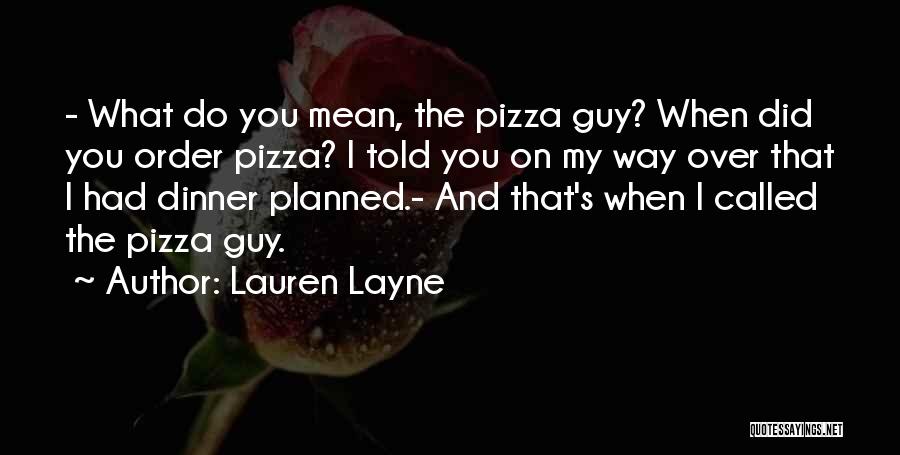 Lauren Layne Quotes: - What Do You Mean, The Pizza Guy? When Did You Order Pizza? I Told You On My Way Over