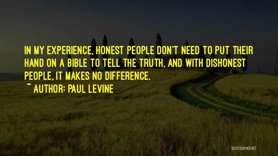 Paul Levine Quotes: In My Experience, Honest People Don't Need To Put Their Hand On A Bible To Tell The Truth, And With