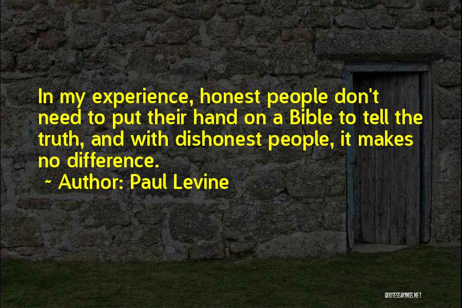 Paul Levine Quotes: In My Experience, Honest People Don't Need To Put Their Hand On A Bible To Tell The Truth, And With