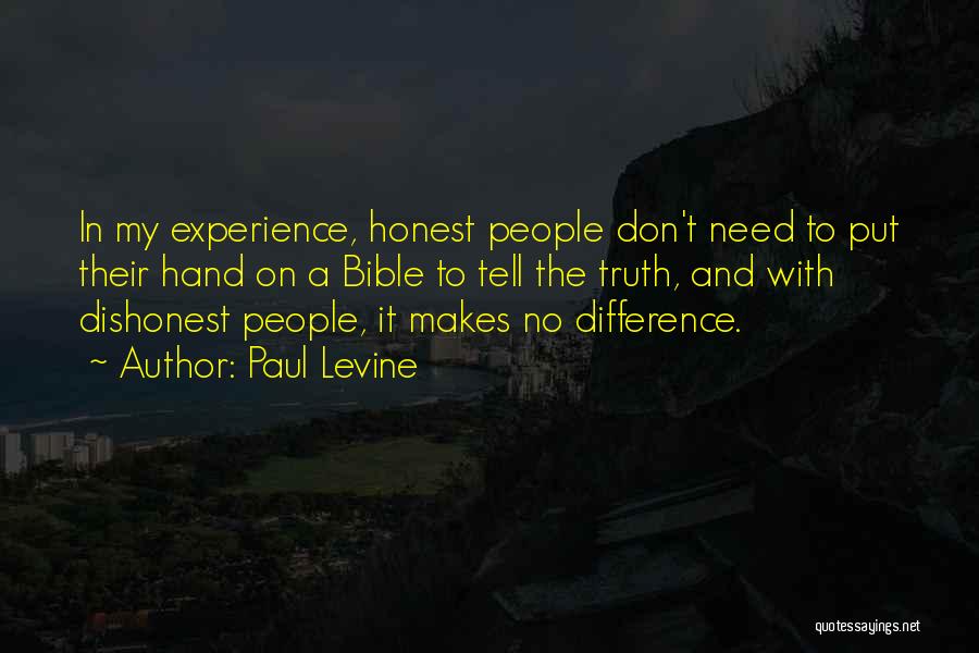 Paul Levine Quotes: In My Experience, Honest People Don't Need To Put Their Hand On A Bible To Tell The Truth, And With