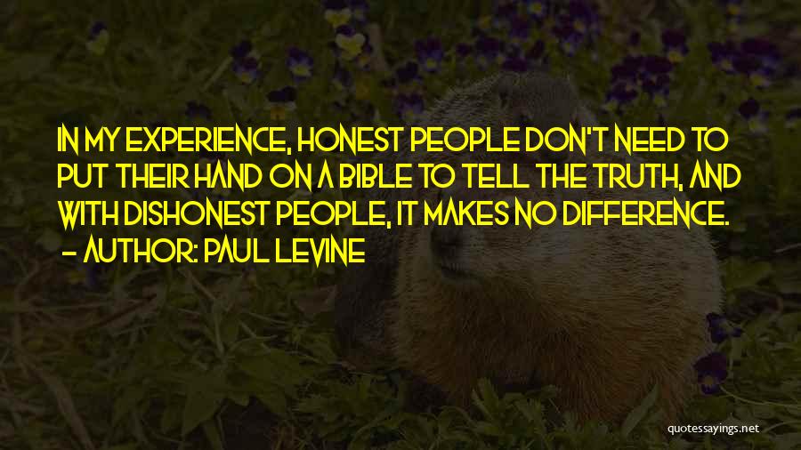 Paul Levine Quotes: In My Experience, Honest People Don't Need To Put Their Hand On A Bible To Tell The Truth, And With